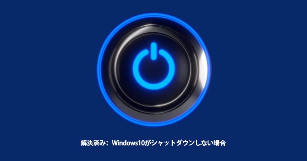 解決済み：Windows10がシャットダウンしない場合